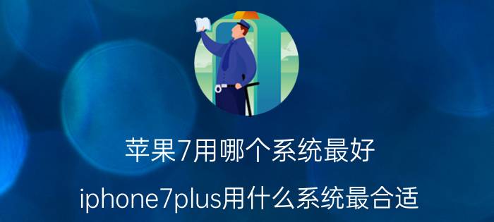 苹果7用哪个系统最好 iphone7plus用什么系统最合适？